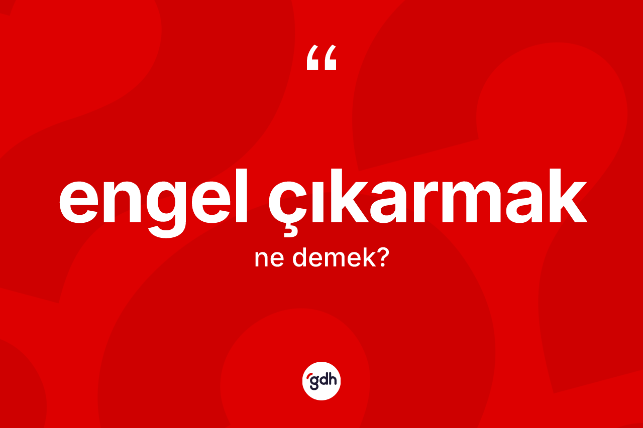 Engel çıkarmak ifadesi ne anlama gelir? Engel çıkarmak ifadesinin TDK anlamı nedir?