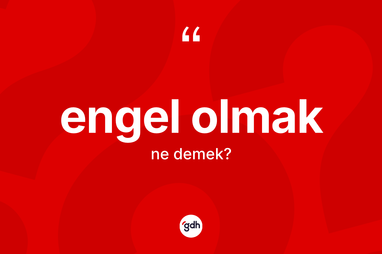 Engel olmak ifadesinin tanımı nedir?