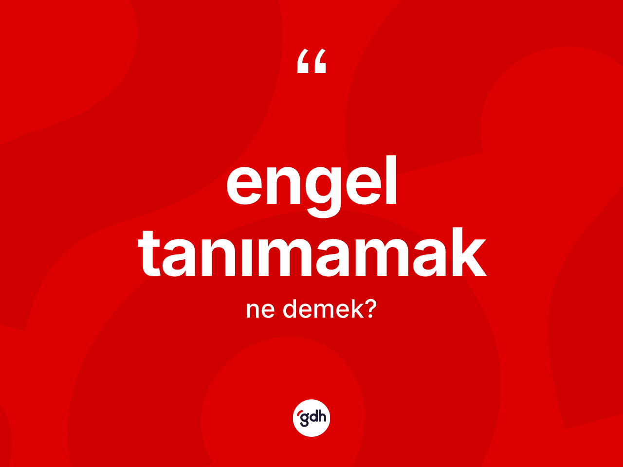 Engel tanımamak ifadesinin kısaca tanımı nedir? Engel tanımamak ifadesi nerede kullanılır?