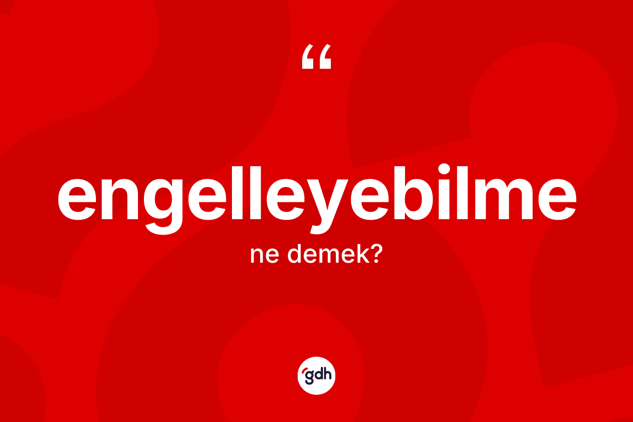 Engelleyebilme kelimesinin sözlükteki tanımı nedir? Engelleyebilmenin halk arasındaki kullanımı nasıldır?