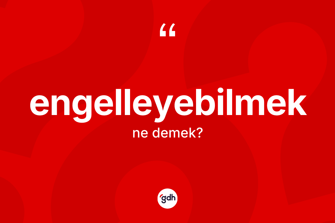 Engelleyebilmek ne demek? Engelleyebilmeğin sözlükteki anlamı nedir?