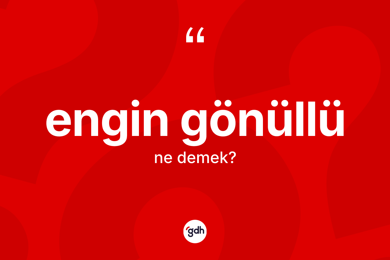 Engin gönüllü ne anlama gelir? Engin gönüllü kelimesinin kaç farklı anlamı var?