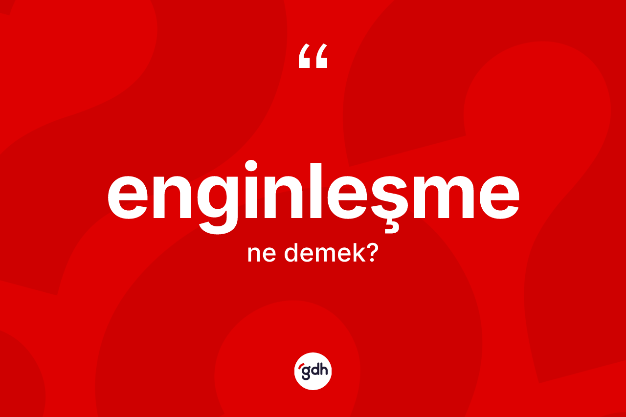 Enginleşme ne anlama gelir? Enginleşmenin sözlükteki anlamı nedir?