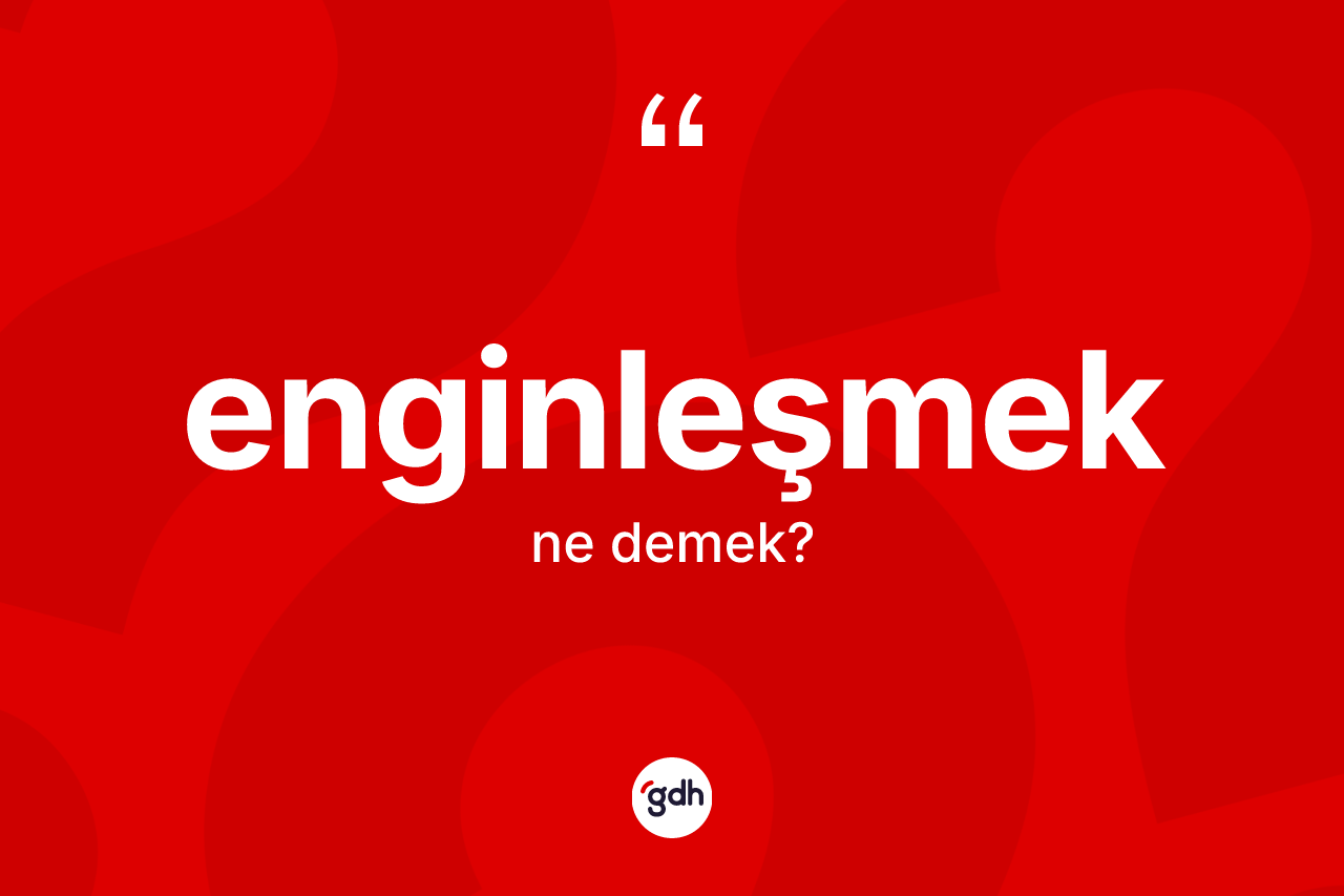 Enginleşmek kelimesinin anlamı nedir? Enginleşmeğin sözlükteki anlamı nedir?