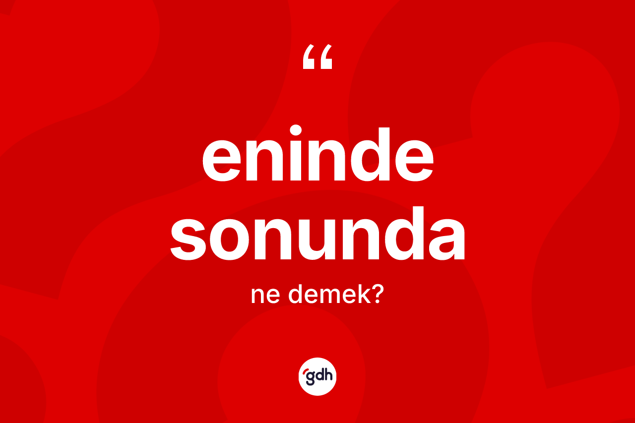 Eninde sonunda kelimesinin sözlükteki tanımı nedir? Eninde sonunda kelimesinin TDK'ya göre açıklaması nedir?