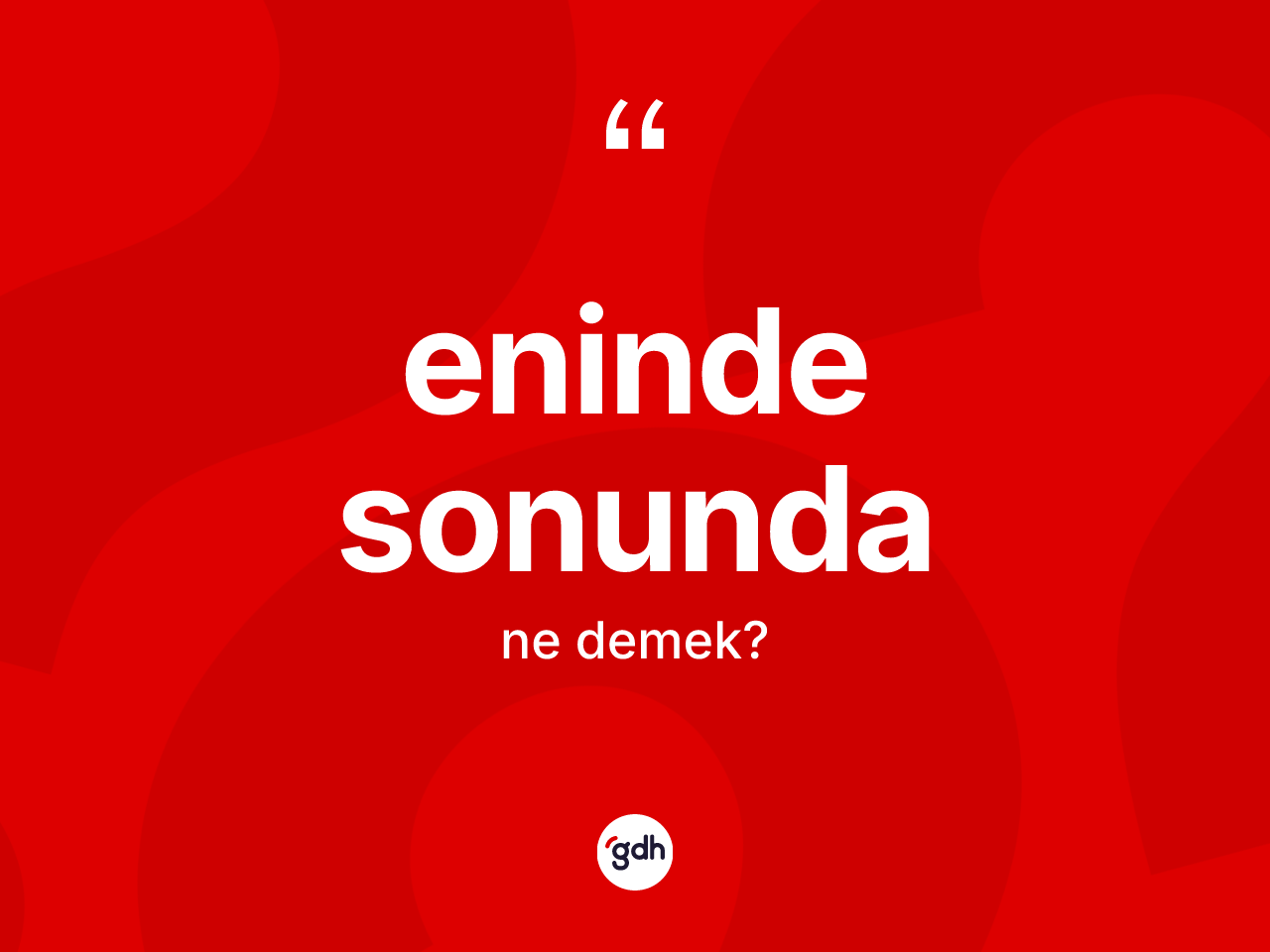 Eninde sonunda kelimesinin sözlükteki tanımı nedir? Eninde sonunda kelimesinin TDK'ya göre açıklaması nedir?