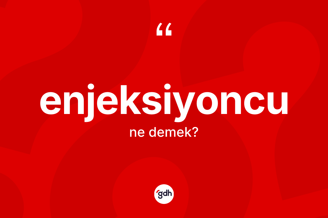 Enjeksiyoncu kelimesinin tanımı nedir? Enjeksiyoncunun TDK'ya göre anlamı nedir?