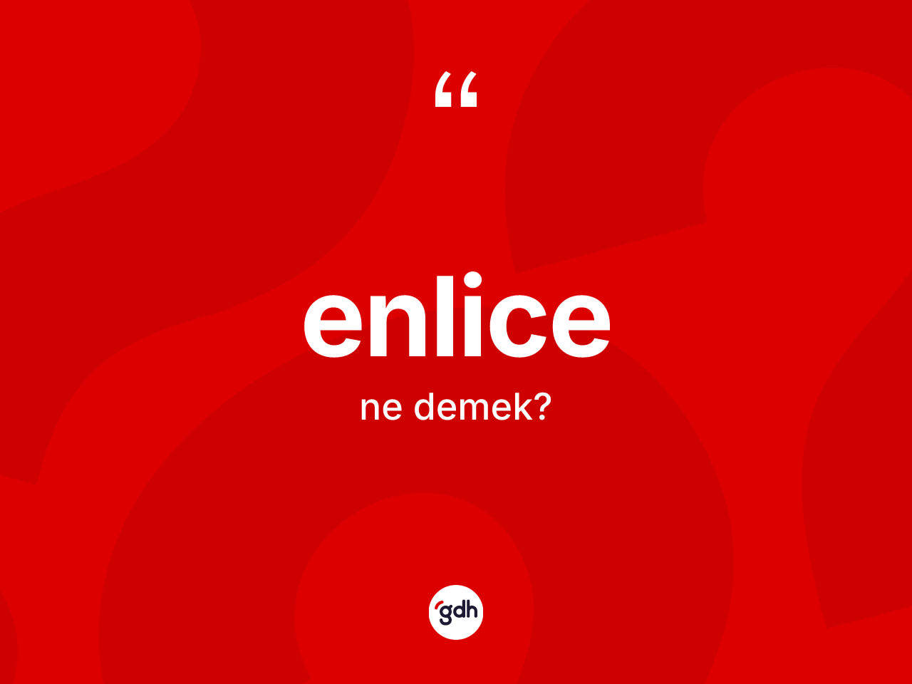 Enlice kelimesi ne demek? Enlice kelimesinin kaç farklı anlamı var?
