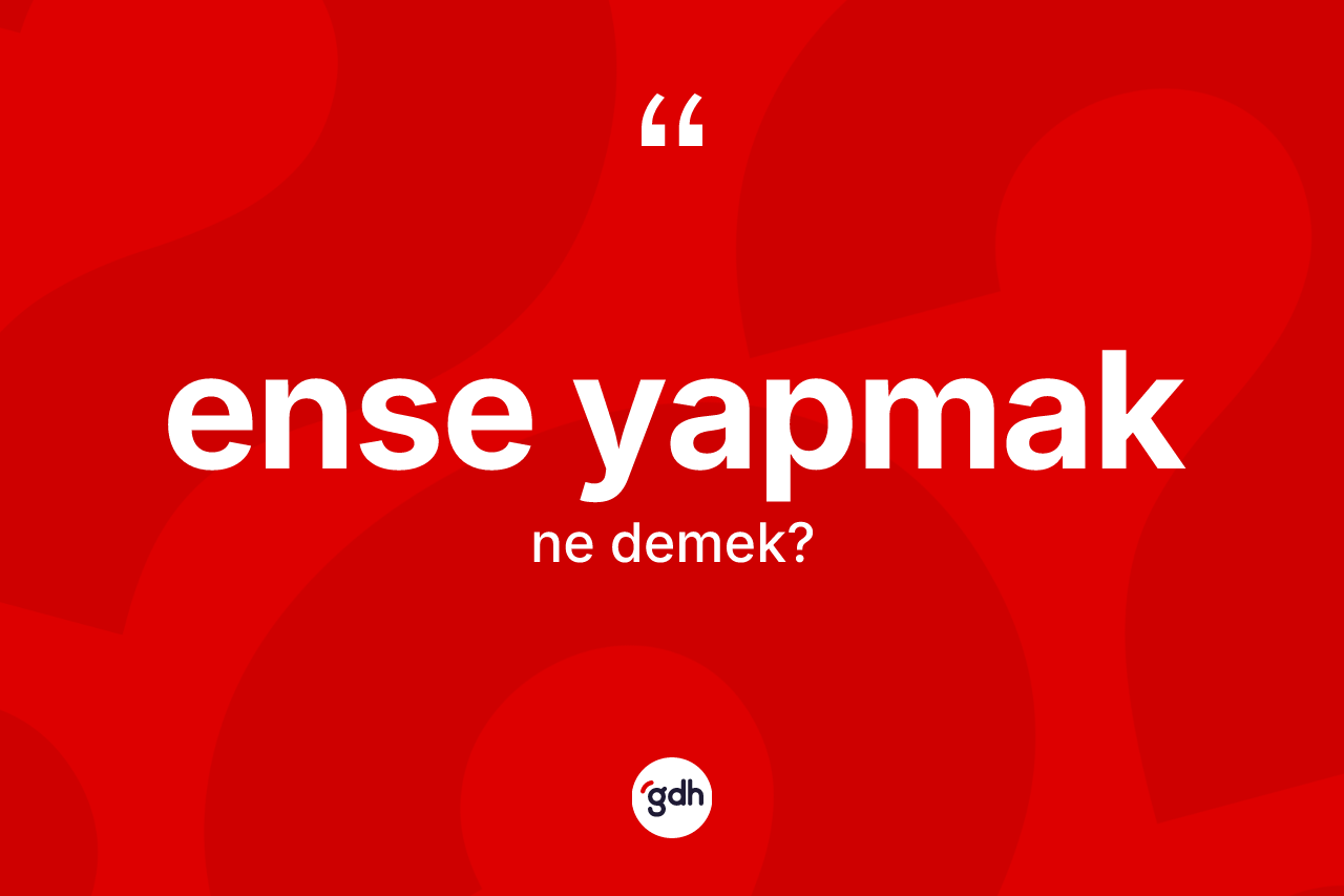 Ense yapmak ifadesinin anlamı nedir?