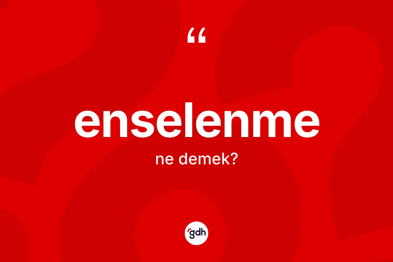Enselenme kelimesinin sözlükteki tanımı nedir? Enselenmenin TDK'ya göre anlamı nedir?