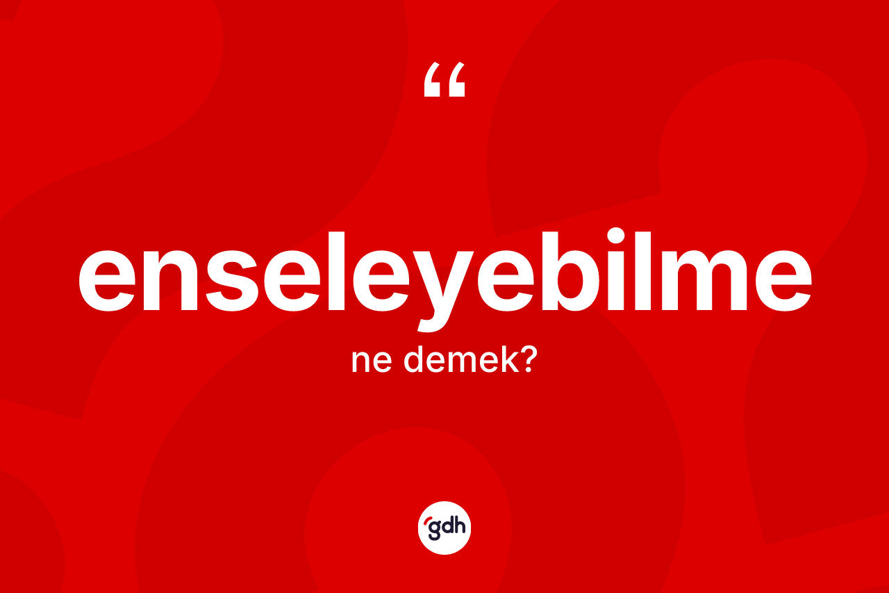 Enseleyebilme kelimesinin anlamı nedir? Enseleyebilmenin TDK'ya göre anlamı nedir?