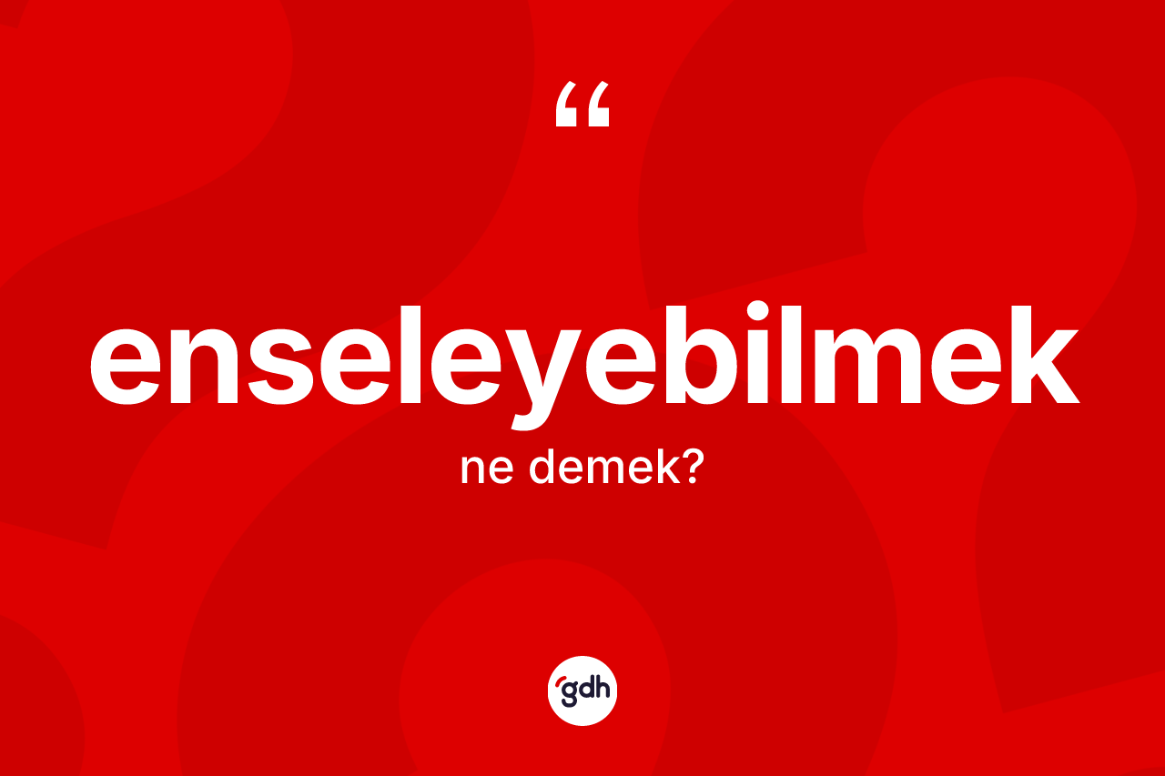 Enseleyebilmek kelimesinin tanımı nedir? Enseleyebilmeğin TDK'ya göre anlamı nedir?