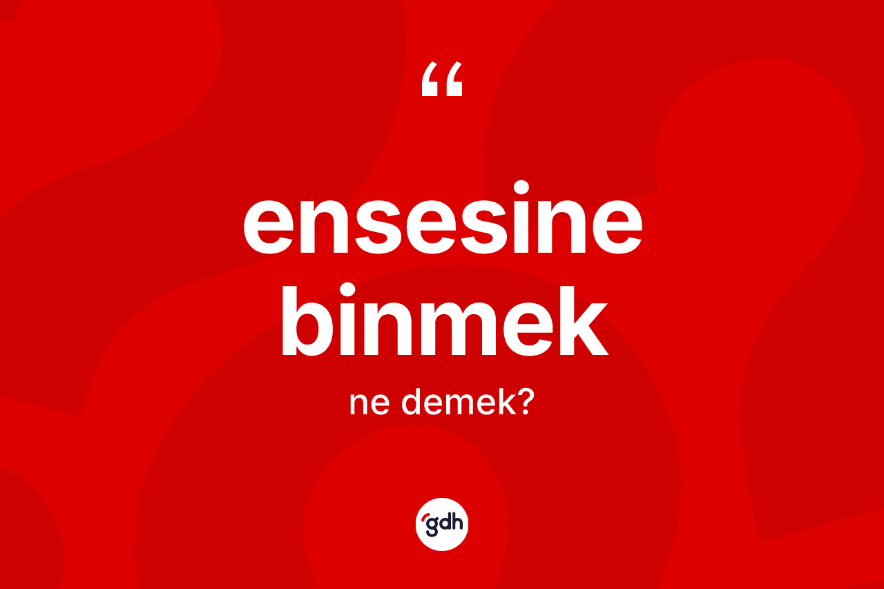 Ensesine binmek sözü nedir?