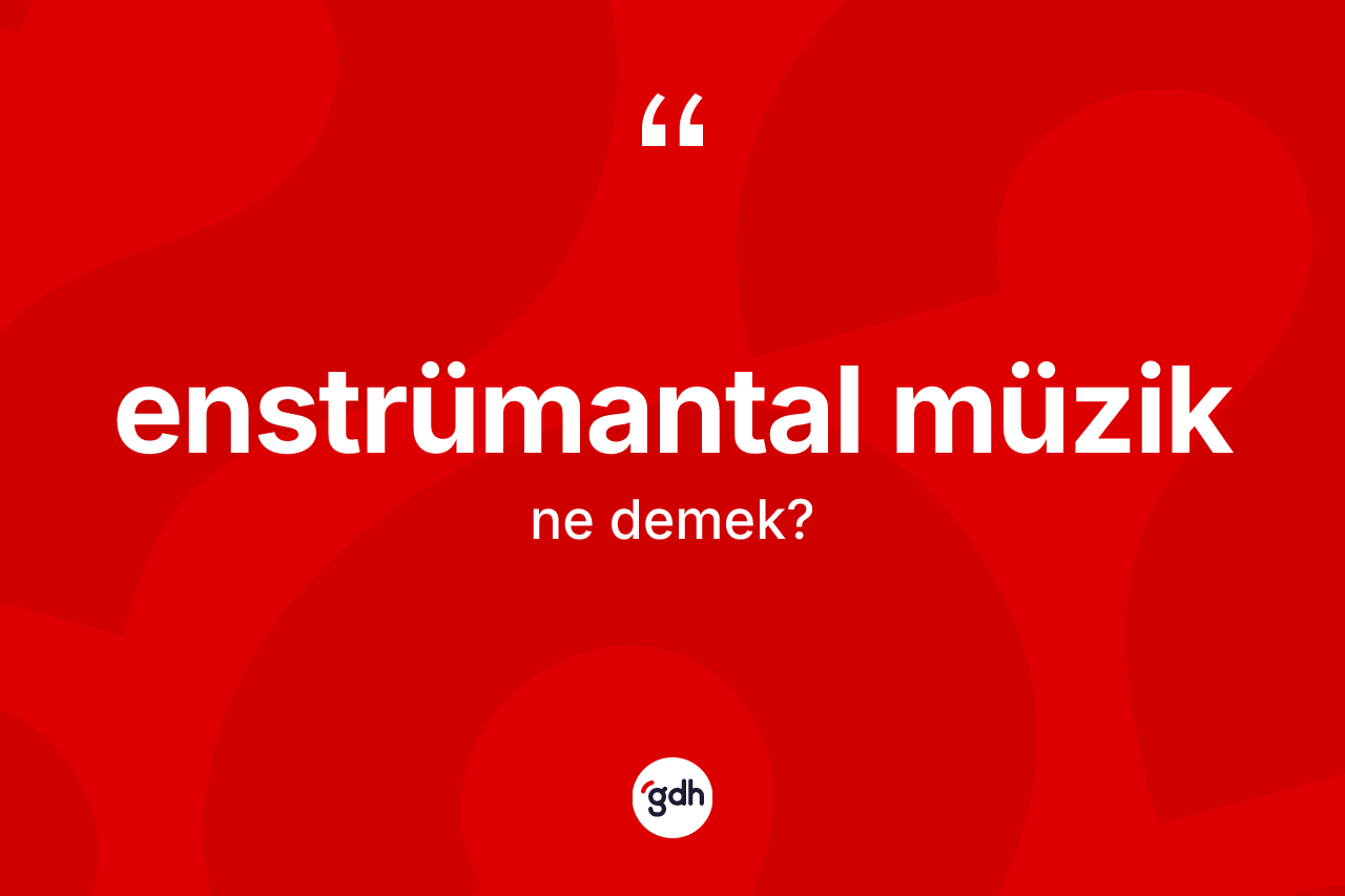 Enstrümantal müzik kelimesi ne demek? Enstrümantal müziğin TDK'ya göre anlamı nedir?