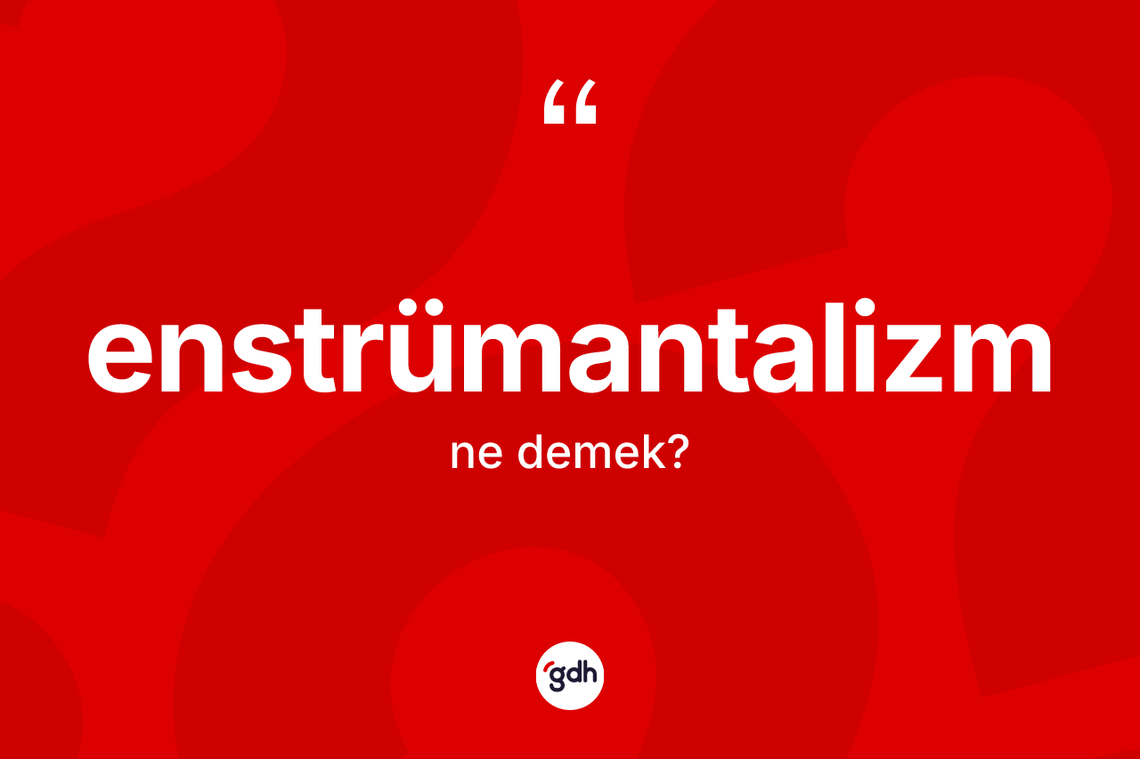 Enstrümantalizm kelimesinin anlamı nedir? Enstrümantalizmin halk arasındaki kullanımı nasıldır?