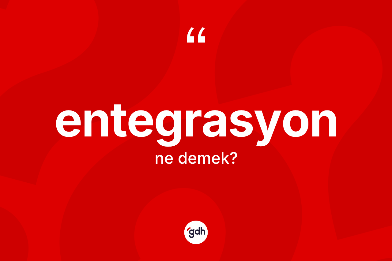 Entegrasyon kelimesinin anlamı nedir? Entegrasyonun kısaca tanımı nedir?