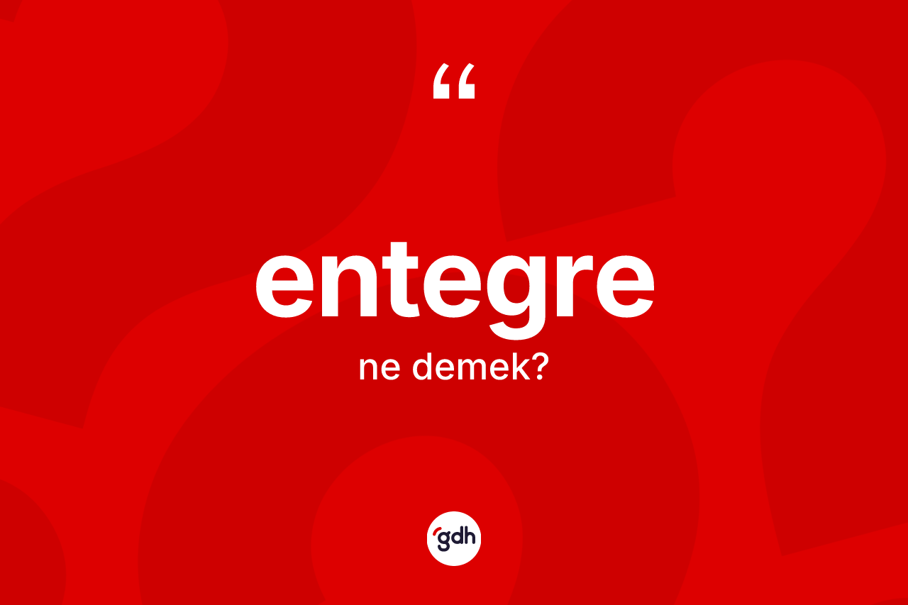 Entegre kelimesinin anlamı nedir? Entegrenin halk arasındaki kullanımı nasıldır?