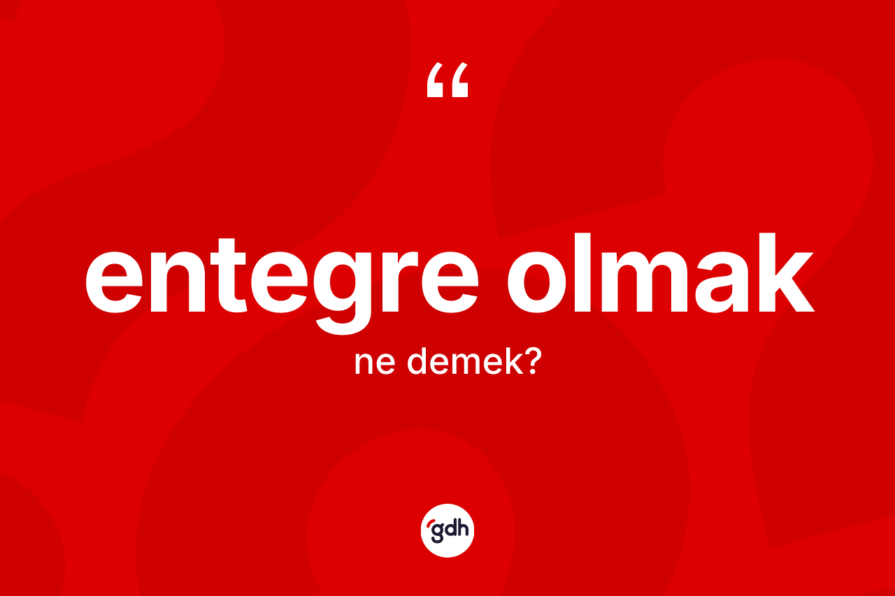 Entegre olmak ifadesinin kısaca tanımı nedir? Entegre olmak ifadesinin TDK anlamı nedir?
