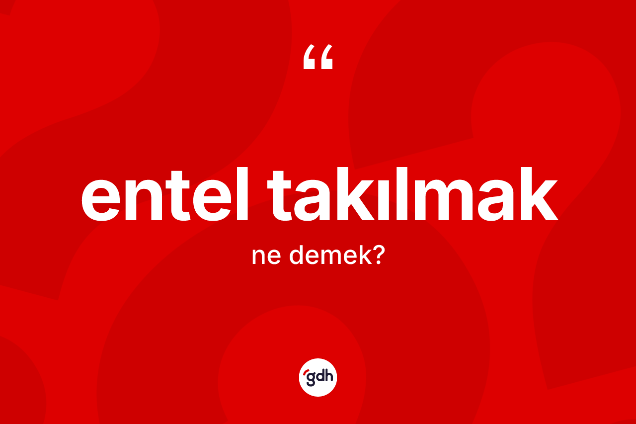 Entel takılmak sözü ne anlama gelir? Entel takılmak ifadesi hangi durumlarda kullanılır