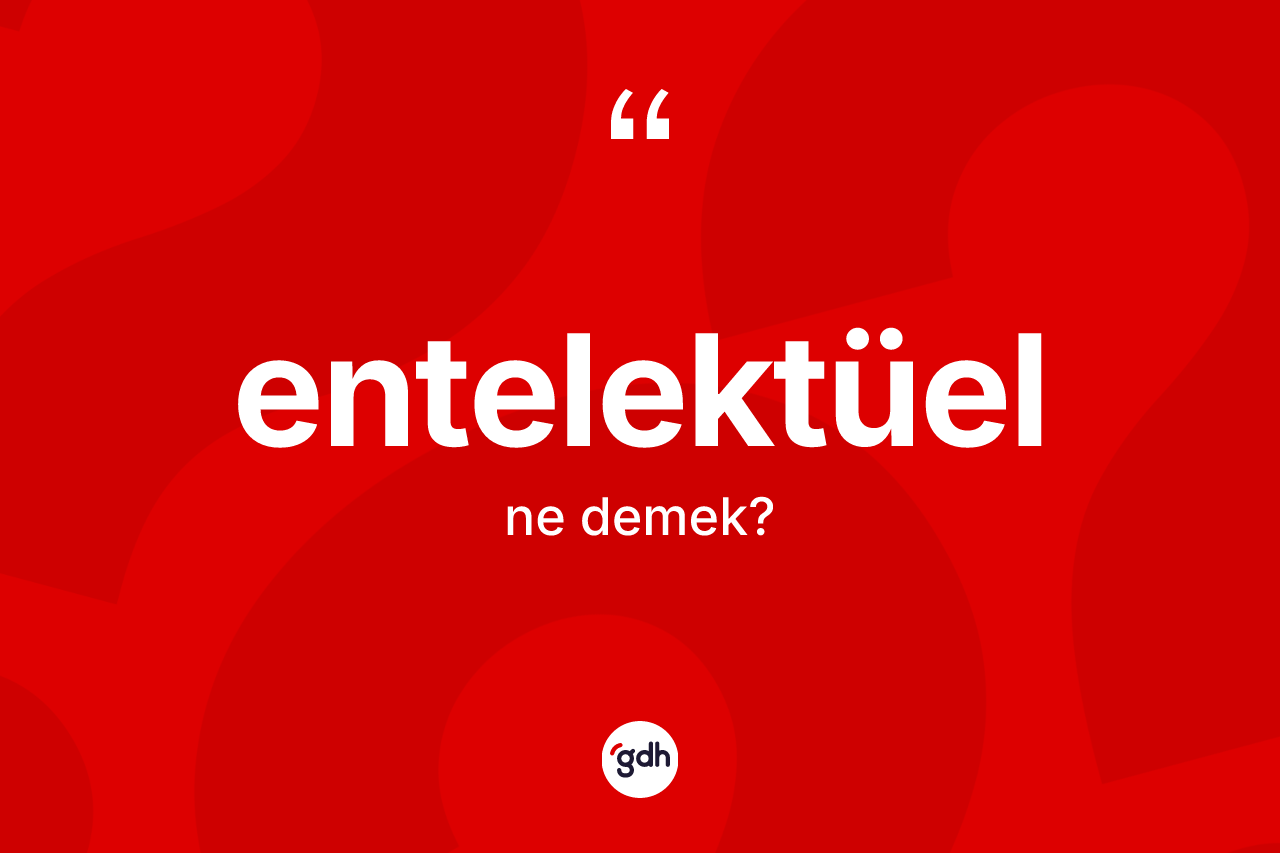 Entelektüel kelimesinin sözlükteki tanımı nedir? Entelektüel kelimesinin özellikleri nelerdir?