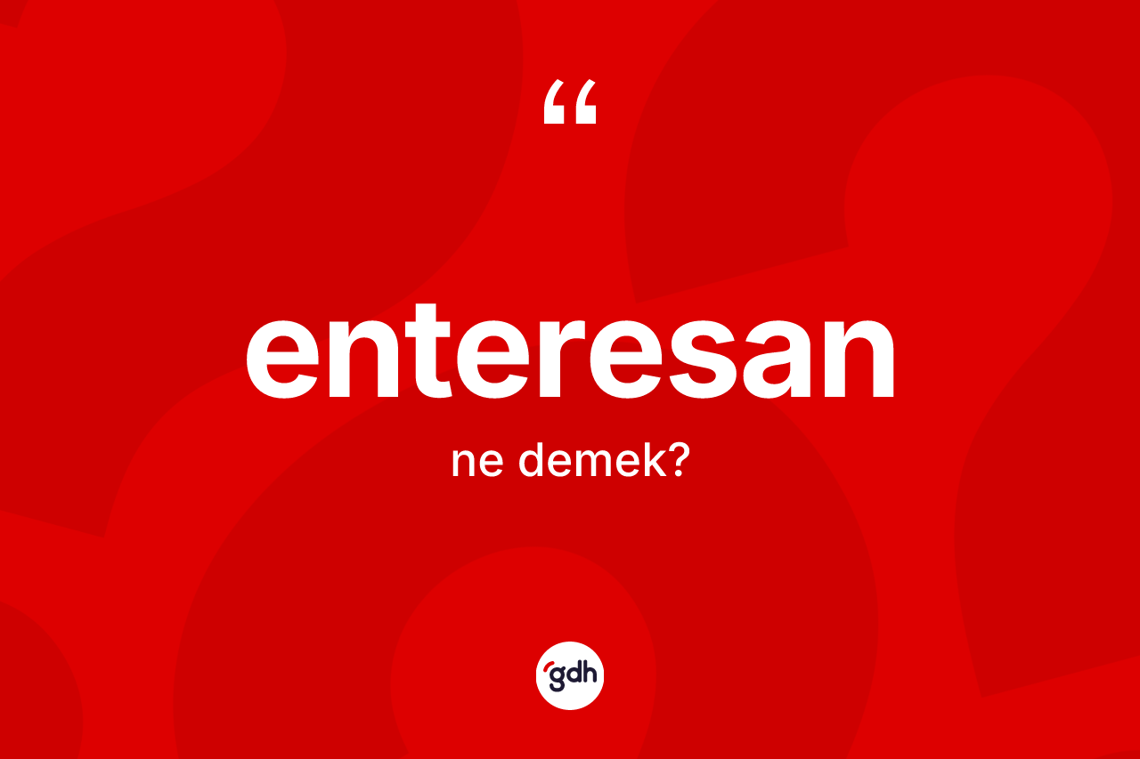 Enteresan kelimesinin anlamı nedir? Enteresanın halk arasındaki kullanımı nasıldır?