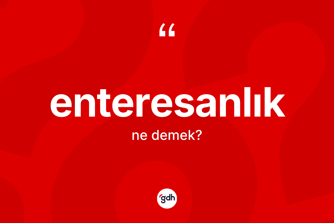 Enteresanlık kelimesinin anlamı nedir?