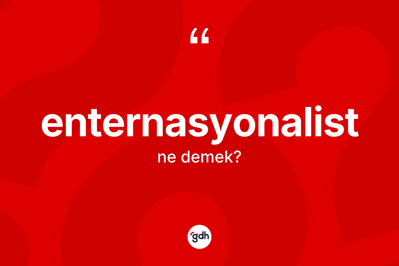 Enternasyonalist kelimesinin anlamı nedir? Enternasyonalist kelimesinin kaç farklı anlamı var?
