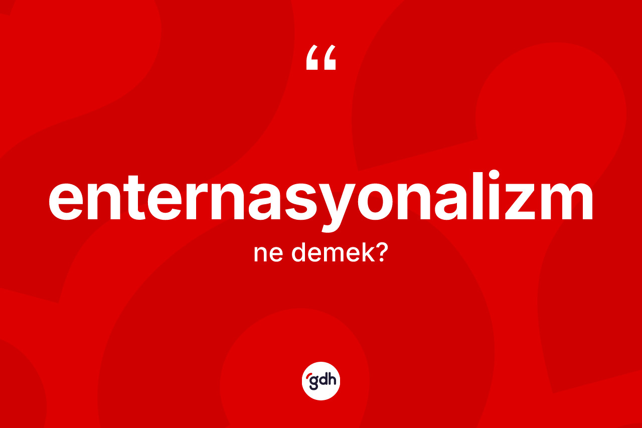 Enternasyonalizm kelimesinin sözlükteki tanımı nedir? Enternasyonalizmin TDK'ya göre anlamı nedir?