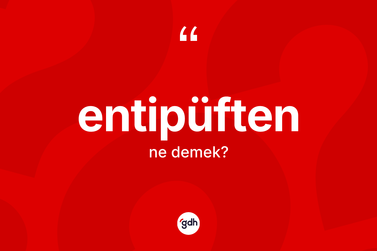 Entipüften ne demek? Entipüften kelimesinin TDK anlamı nedir?