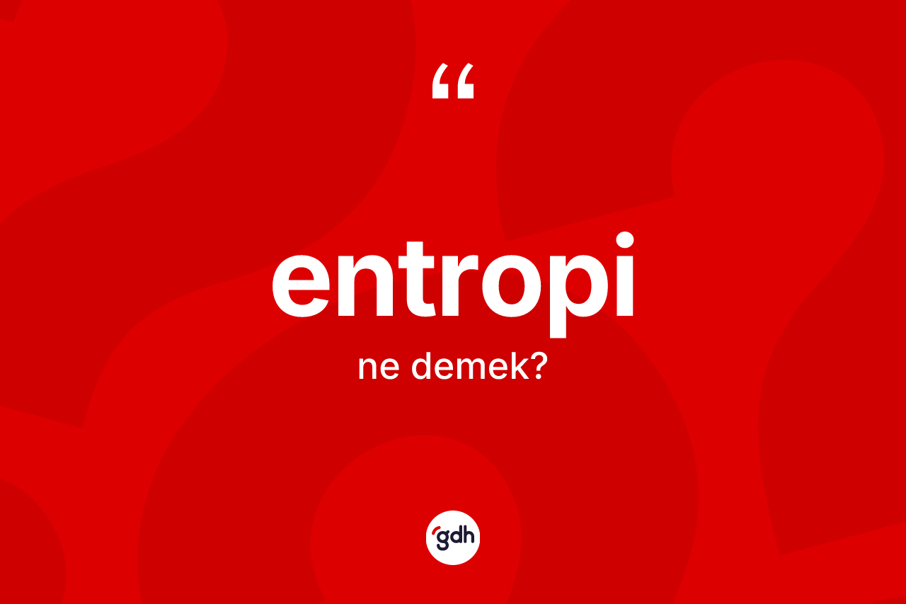 Entropi ne anlama gelir? Entropinin halk arasındaki kullanımı nasıldır?