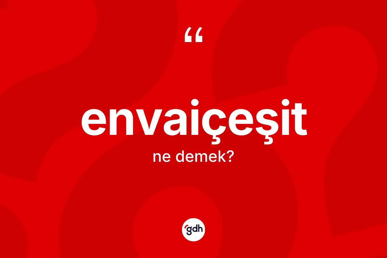 Envaiçeşit kelimesinin sözlükteki tanımı nedir? Envaiçeşidin sözlükteki anlamı nedir?