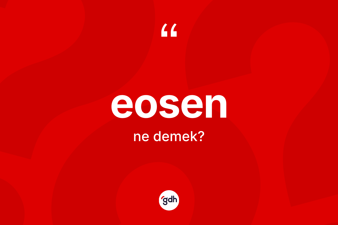 Eosen kelimesi ne anlama gelir? Eosen kelimesinin kaç farklı anlamı var?