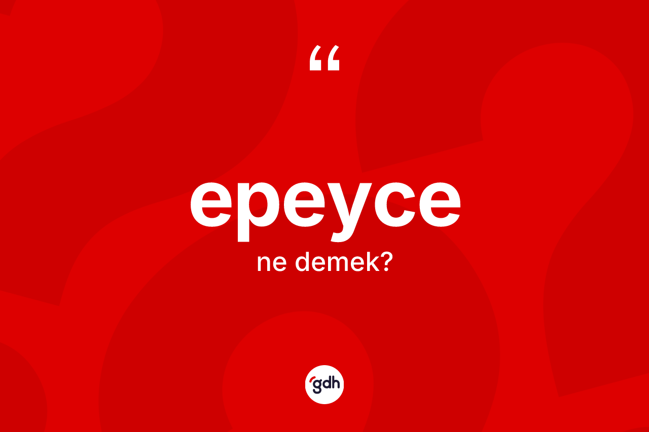 Epeyce ne demek? Epeycenin TDK'ya göre anlamı nedir?