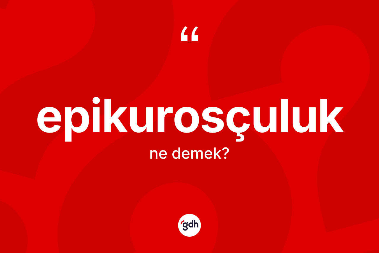 Epikurosçuluk kelimesinin tanımı nedir? Epikurosçuluk kelimesinin kaç farklı anlamı var?