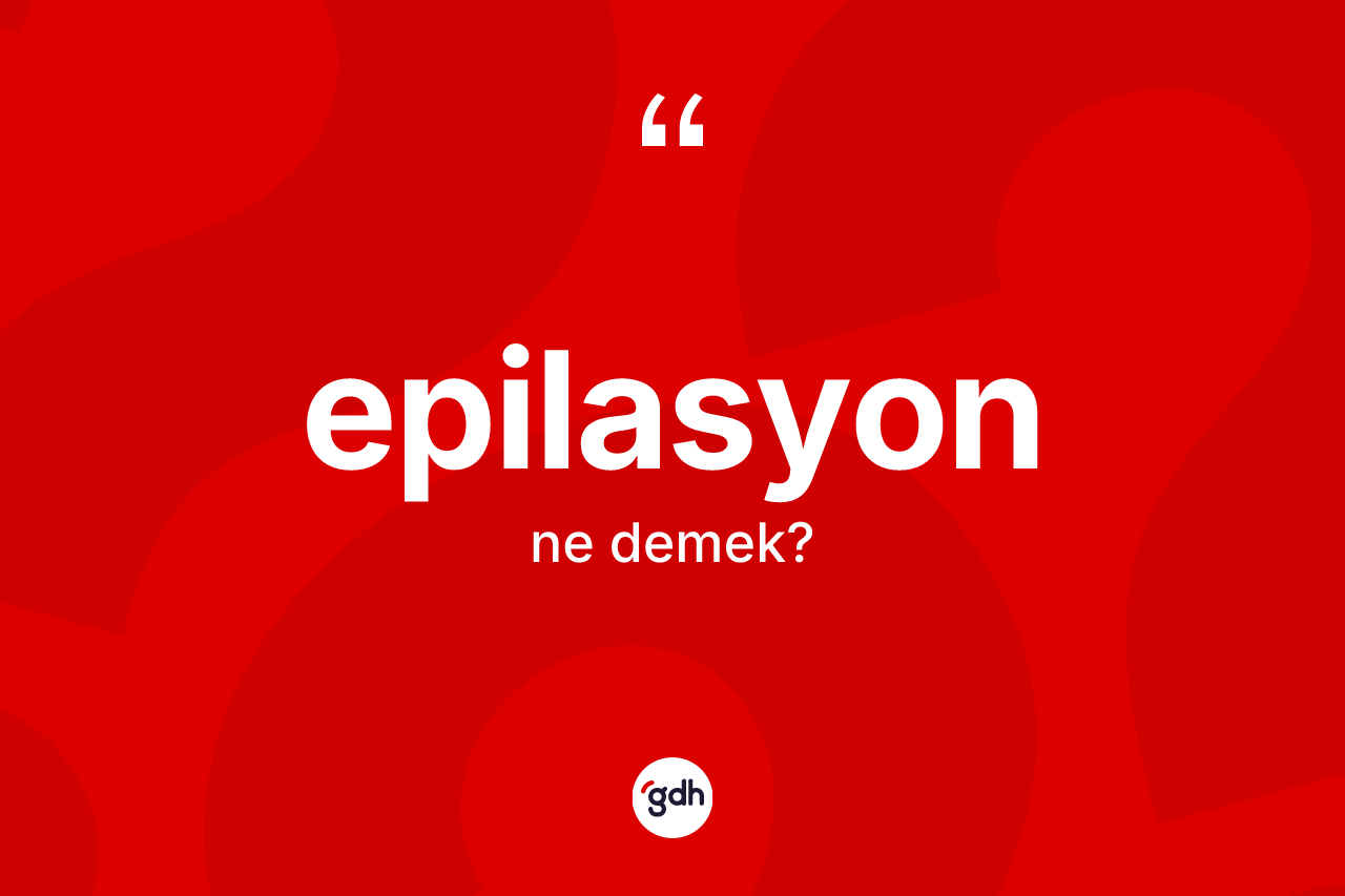 Epilasyon kelimesi nedir? Epilasyon kelimesinin kaç farklı anlamı var?