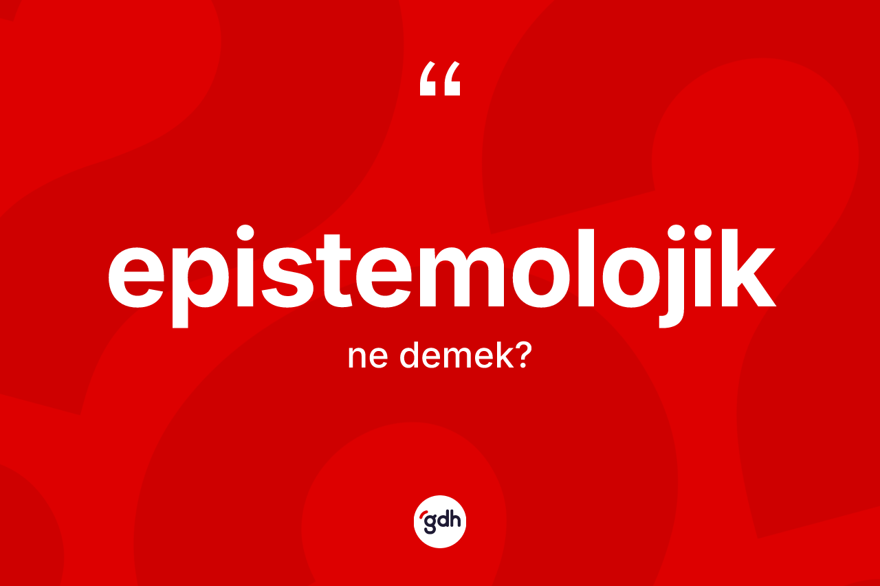 Epistemolojik kelimesinin sözlükteki tanımı nedir? Epistemolojiğin kısaca tanımı nedir?