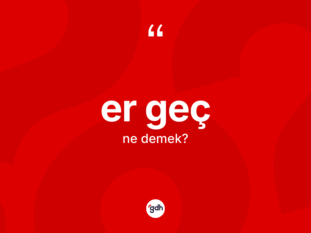 Er geç kelimesinin tanımı nedir? Er gecin halk arasındaki kullanımı nasıldır?