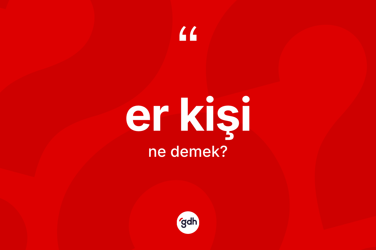 Er kişi kelimesi nedir? Er kişinin TDK'ya göre anlamı nedir?
