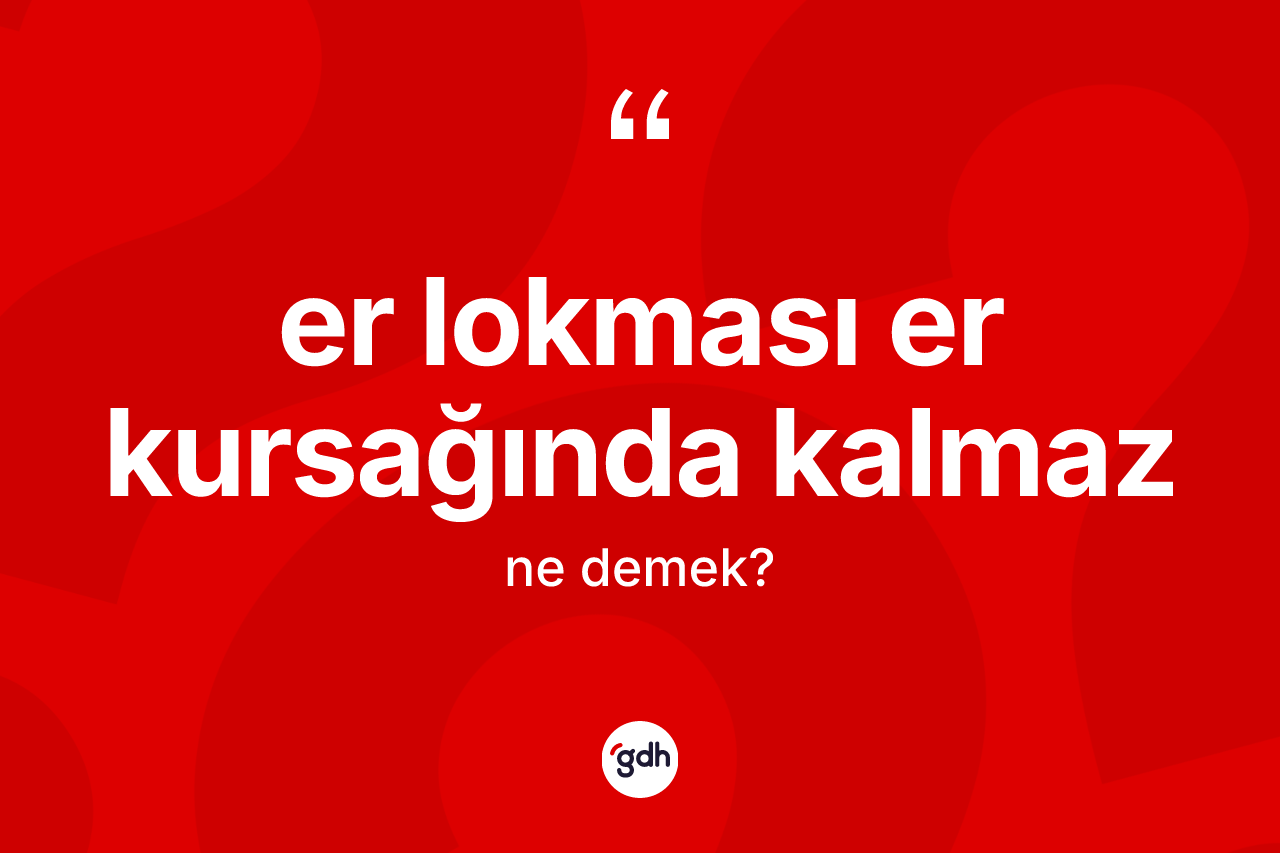 Er lokması er kursağında kalmaz ifadesi nedir?