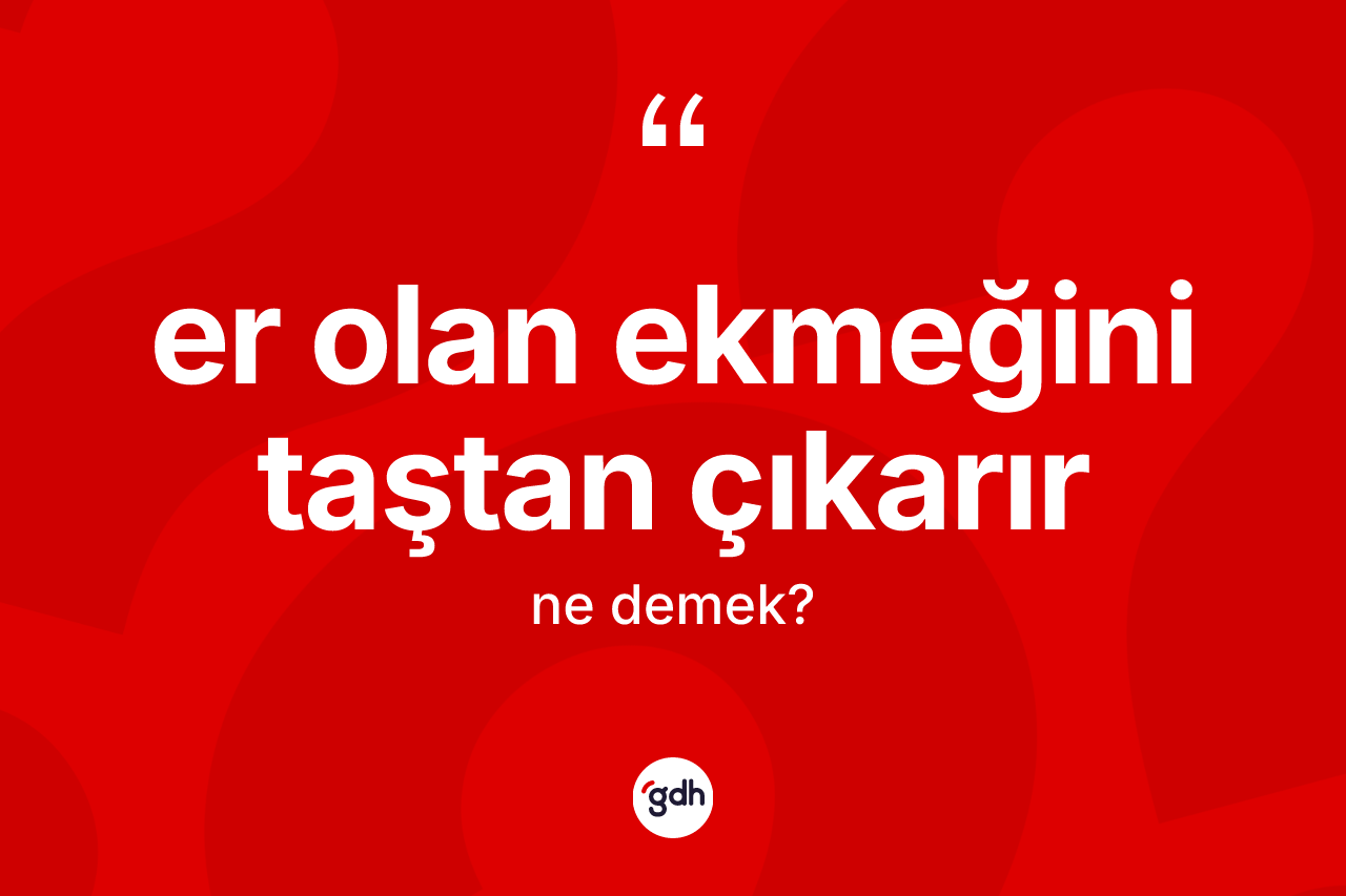 Er olan ekmeğini taştan çıkarır ifadesinin kısaca anlamı nedir? Er olan ekmeğini taştan çıkarır sözünün TDK anlamı nedir?