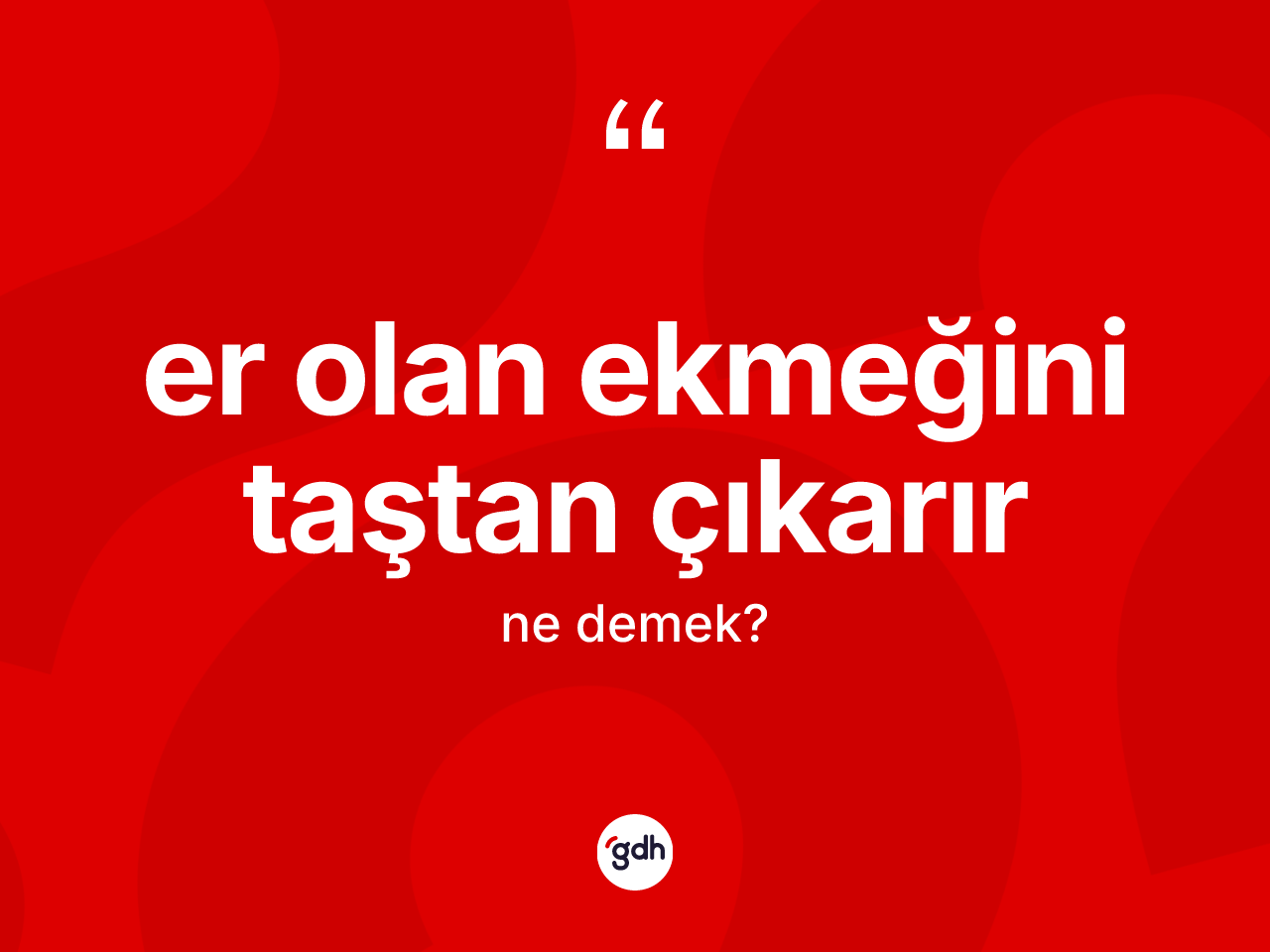 Er olan ekmeğini taştan çıkarır ifadesinin kısaca anlamı nedir? Er olan ekmeğini taştan çıkarır sözünün TDK anlamı nedir?