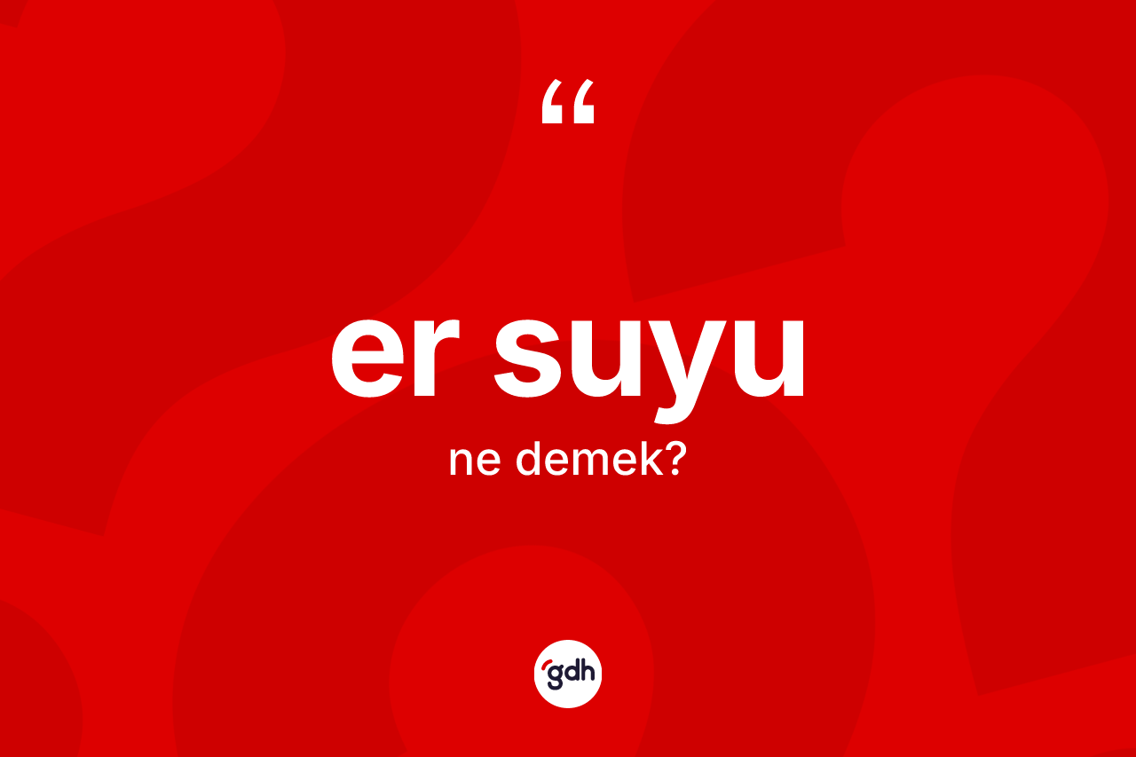 Er suyu kelimesinin tanımı nedir? Er suyunun TDK'ya göre anlamı nedir?