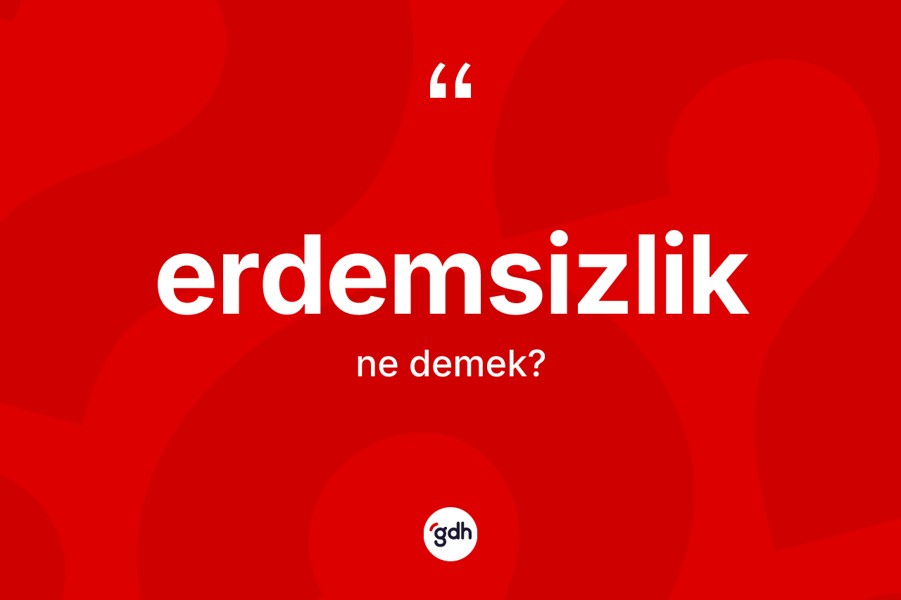 Erdemsizlik kelimesi ne demek? Erdemsizlik kelimesinin özellikleri nelerdir?