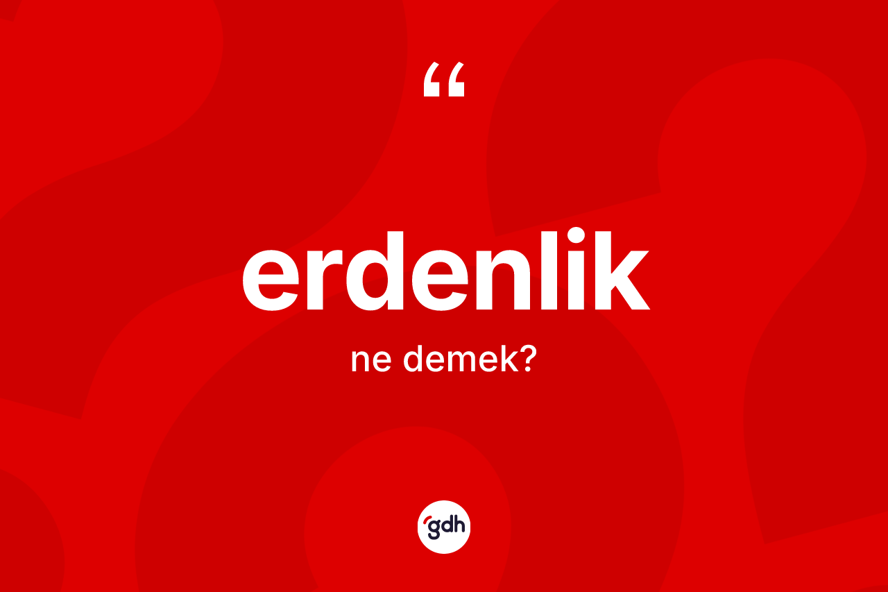 Erdenlik kelimesinin anlamı nedir? Erdenlik kelimesinin TDK'ya göre açıklaması nedir?