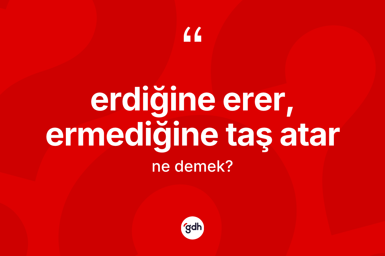Erdiğine erer, ermediğine taş atar ne demek? Erdiğine erer, ermediğine taş atar ifadesi hangi durumlarda kullanılır