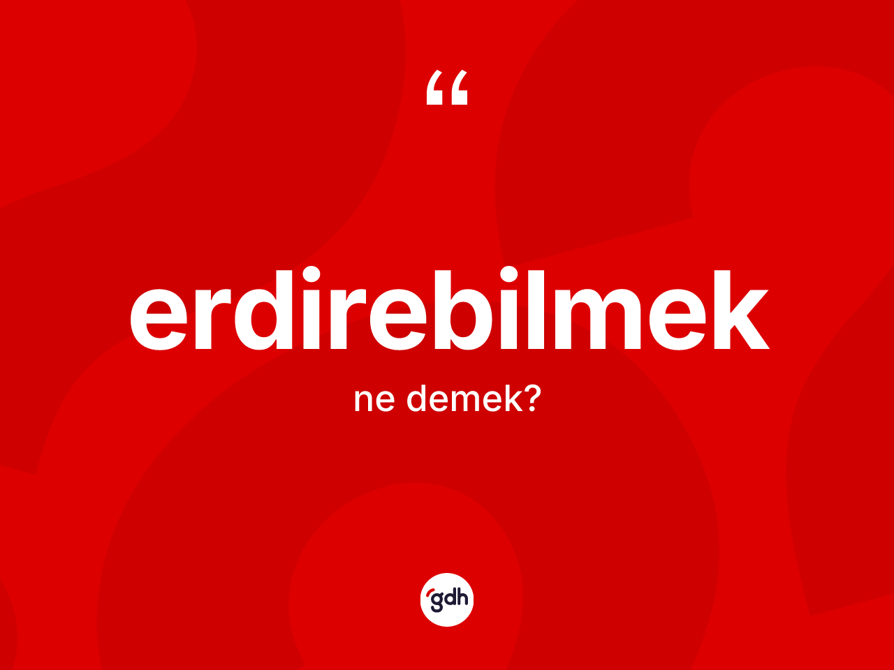 Erdirebilmek kelimesinin anlamı nedir? Erdirebilmeğin kısaca tanımı nedir?