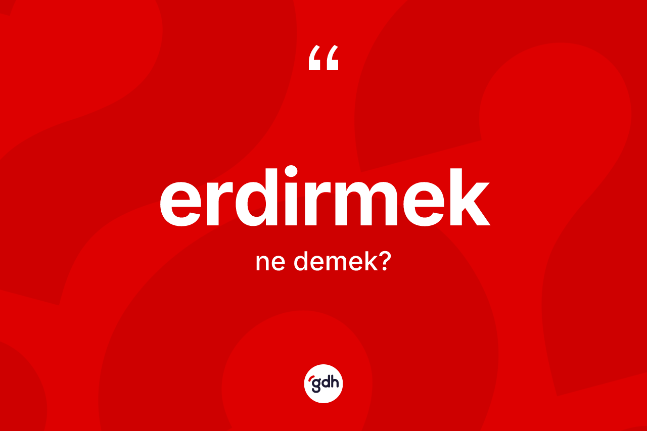 Erdirmek kelimesi ne anlama gelir? Erdirmek kelimesinin TDK'ya göre açıklaması nedir?