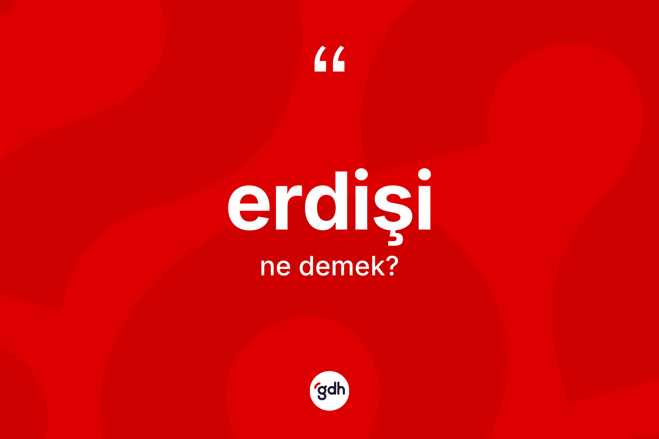 Erdişi kelimesinin anlamı nedir? Erdişi kelimesinin TDK'ya göre açıklaması nedir?