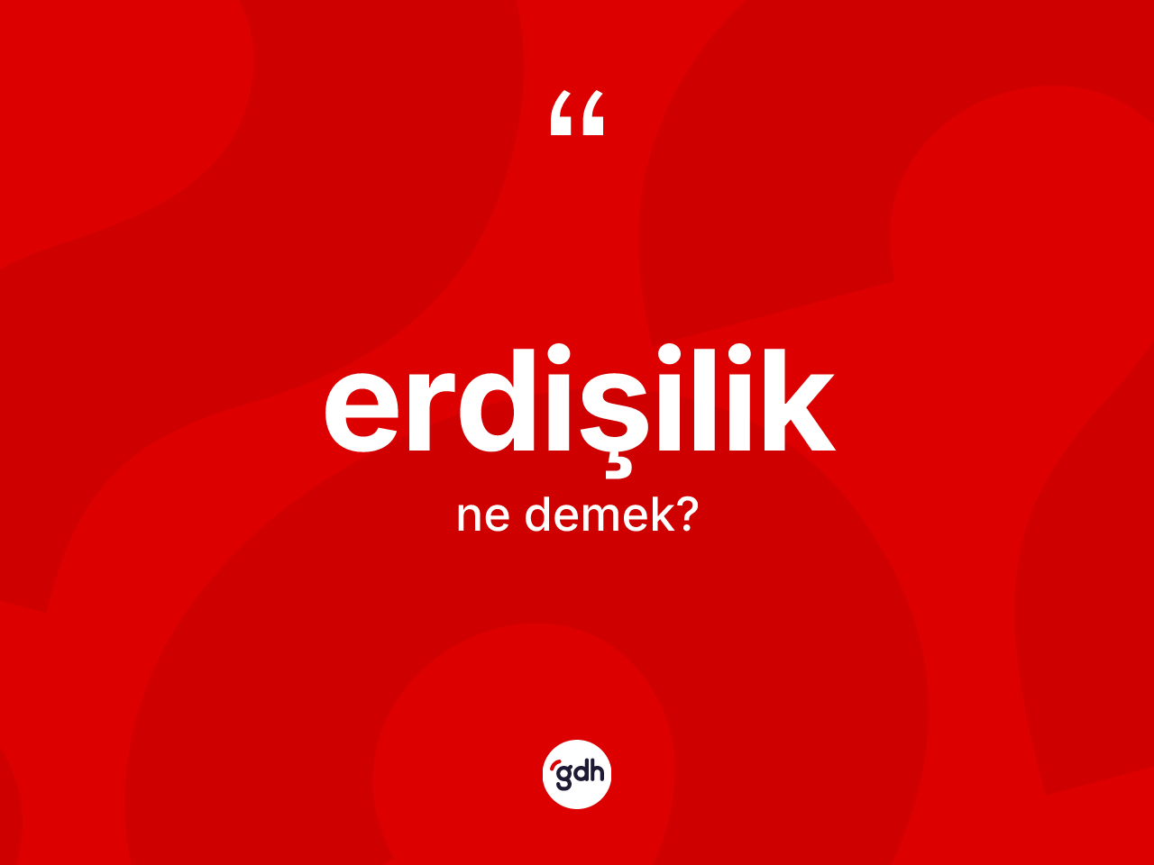 Erdişilik kelimesinin sözlükteki tanımı nedir? Erdişiliğin TDK'ya göre anlamı nedir?