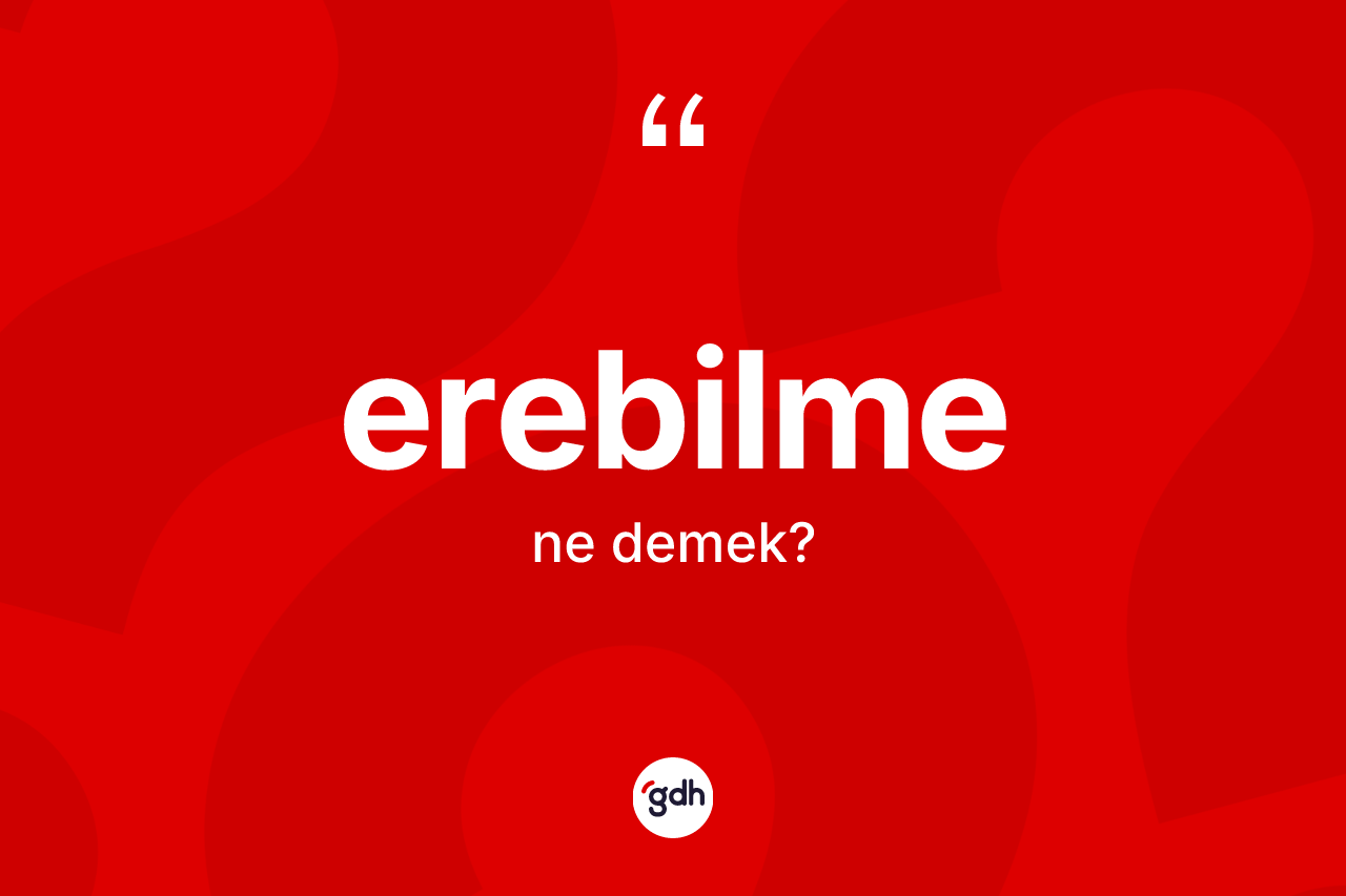 Erebilme kelimesinin sözlükteki tanımı nedir? Erebilmenin TDK'ya göre anlamı nedir?